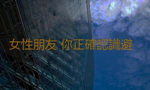 女性朋友 你正確認識避孕藥了嗎