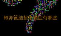 輸卵管結紮後遺症有哪些